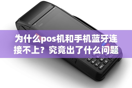 为什么pos机和手机蓝牙连接不上？究竟出了什么问题？