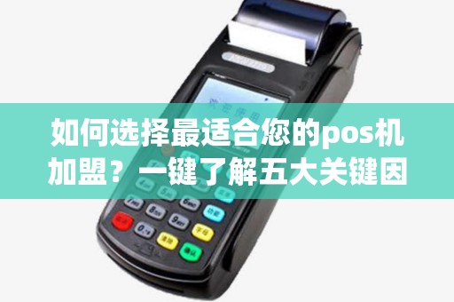 如何选择最适合您的pos机加盟？一键了解五大关键因素！