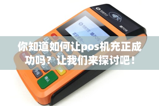 你知道如何让pos机充正成功吗？让我们来探讨吧！