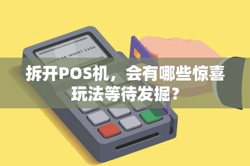拆开POS机，会有哪些惊喜玩法等待发掘？