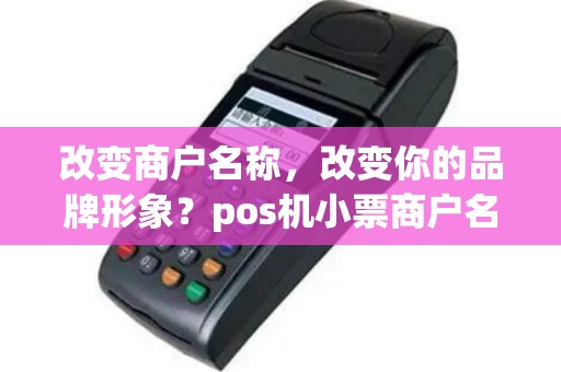 改变商户名称，改变你的品牌形象？pos机小票商户名称可否更改？