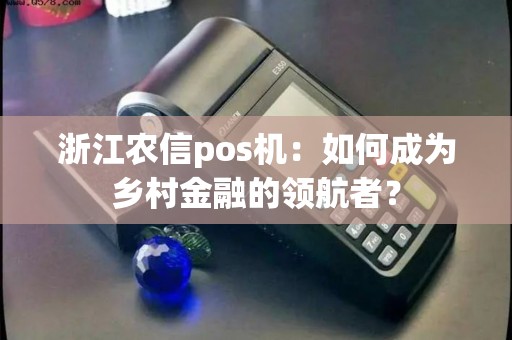 浙江农信pos机：如何成为乡村金融的领航者？
