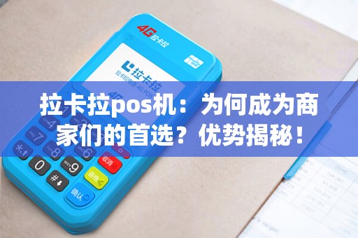 拉卡拉pos机：为何成为商家们的首选？优势揭秘！