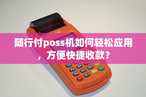 随行付poss机如何轻松应用，方便快捷收款？