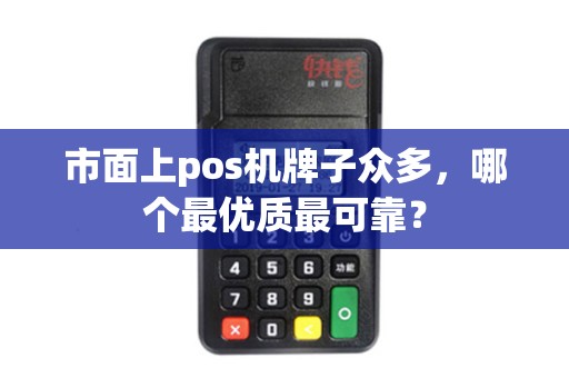 市面上pos机牌子众多，哪个最优质最可靠？