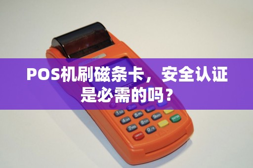 POS机刷磁条卡，安全认证是必需的吗？