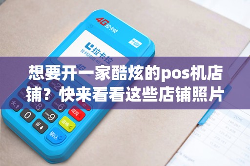 想要开一家酷炫的pos机店铺？快来看看这些店铺照片吧！