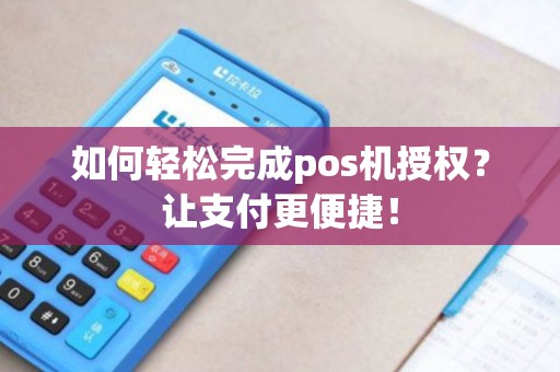 如何轻松完成pos机授权？让支付更便捷！