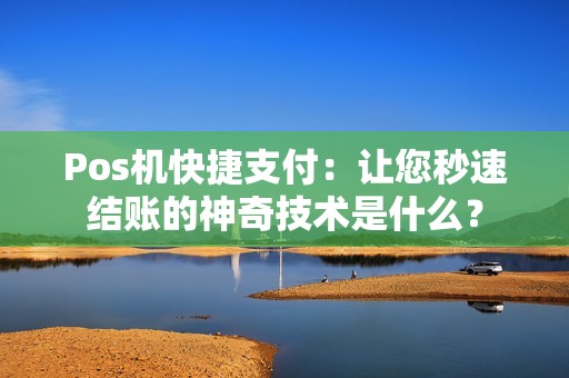 Pos机快捷支付：让您秒速结账的神奇技术是什么？