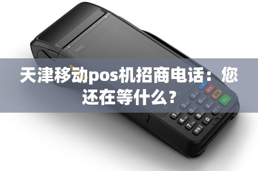 天津移动pos机招商电话：您还在等什么？