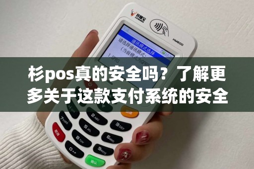 杉pos真的安全吗？了解更多关于这款支付系统的安全性！