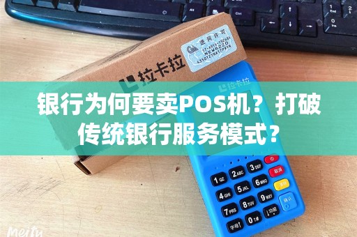 银行为何要卖POS机？打破传统银行服务模式？