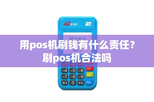 用pos机刷钱有什么责任？刷pos机合法吗