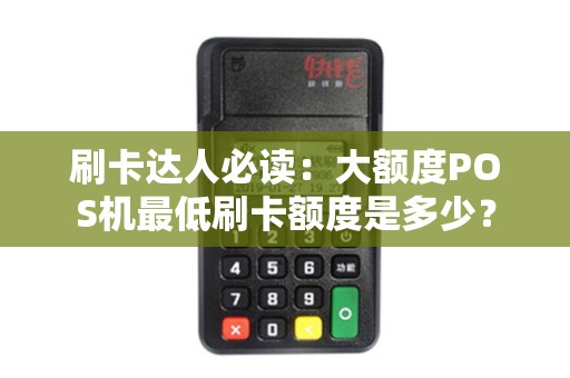 刷卡达人必读：大额度POS机最低刷卡额度是多少？