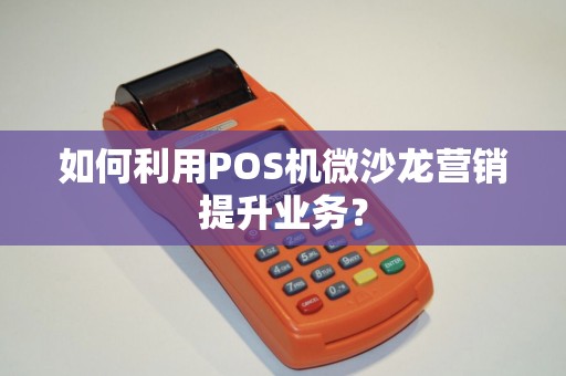 如何利用POS机微沙龙营销提升业务？