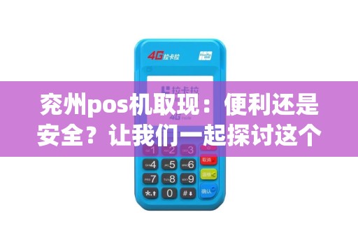 兖州pos机取现：便利还是安全？让我们一起探讨这个话题！