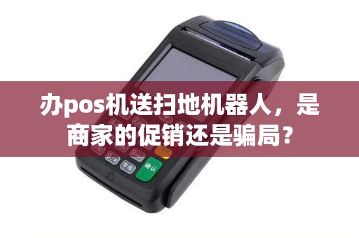 办pos机送扫地机器人，是商家的促销还是骗局？