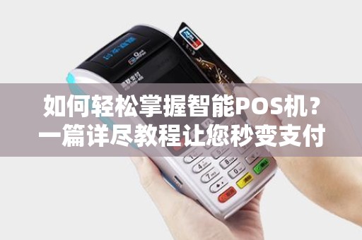 如何轻松掌握智能POS机？一篇详尽教程让您秒变支付专家！