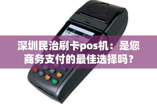 深圳民治刷卡pos机：是您商务支付的最佳选择吗？