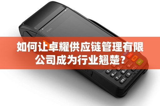 如何让卓耀供应链管理有限公司成为行业翘楚？