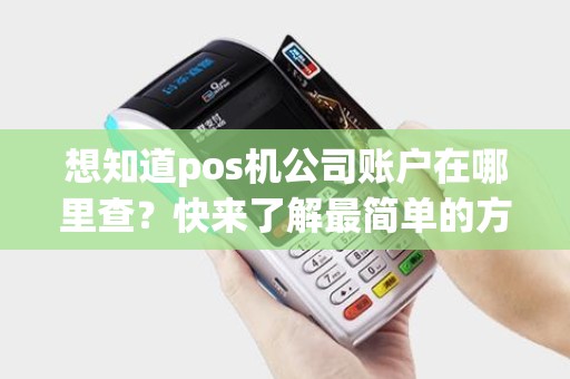 想知道pos机公司账户在哪里查？快来了解最简单的方法！