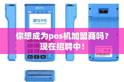 你想成为pos机加盟商吗？现在招聘中！