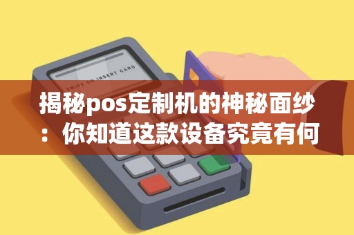 揭秘pos定制机的神秘面纱：你知道这款设备究竟有何独特之处吗？