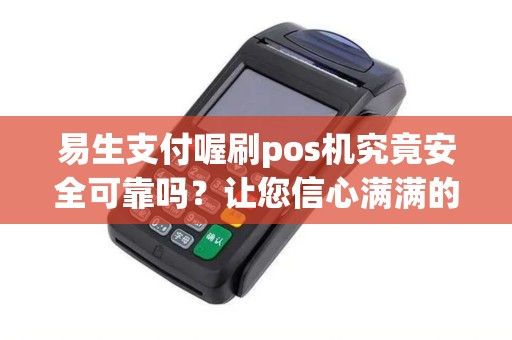 易生支付喔刷pos机究竟安全可靠吗？让您信心满满的刷卡体验！
