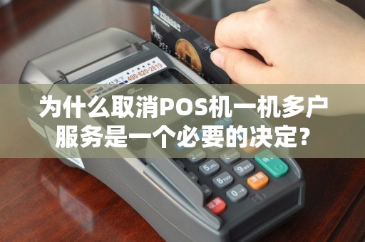 为什么取消POS机一机多户服务是一个必要的决定？