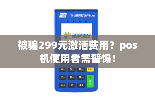 被骗299元激活费用？pos机使用者需警惕！