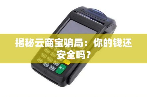 揭秘云商宝骗局：你的钱还安全吗？