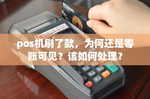 pos机刷了款，为何还是零账可见？该如何处理？