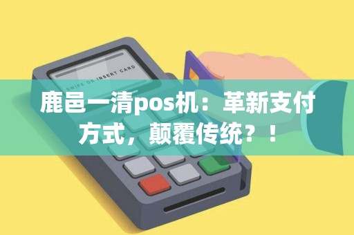鹿邑一清pos机：革新支付方式，颠覆传统？！