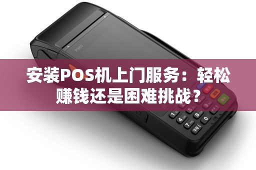 安装POS机上门服务：轻松赚钱还是困难挑战？