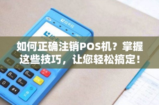 如何正确注销POS机？掌握这些技巧，让您轻松搞定！