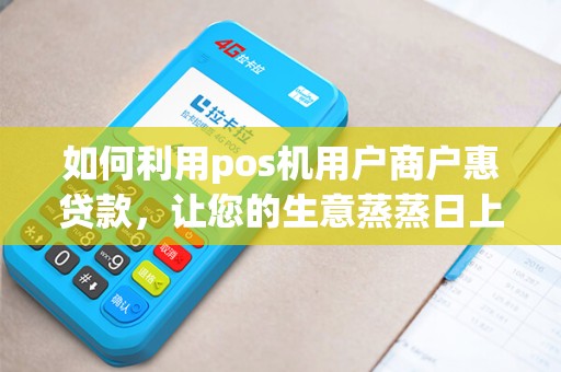如何利用pos机用户商户惠贷款，让您的生意蒸蒸日上？