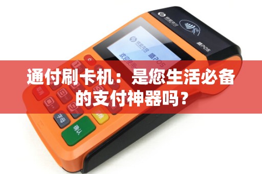 通付刷卡机：是您生活必备的支付神器吗？