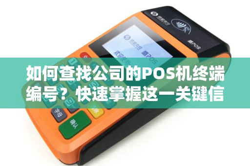 如何查找公司的POS机终端编号？快速掌握这一关键信息！