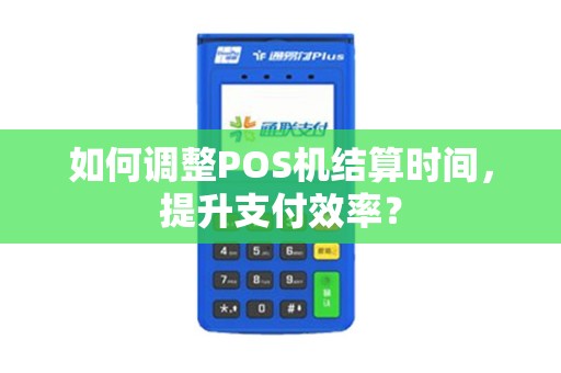 如何调整POS机结算时间，提升支付效率？