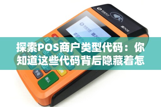探索POS商户类型代码：你知道这些代码背后隐藏着怎样的商机吗？