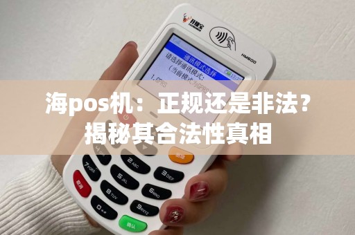 海pos机：正规还是非法？揭秘其合法性真相