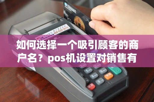 如何选择一个吸引顾客的商户名？pos机设置对销售有何影响？