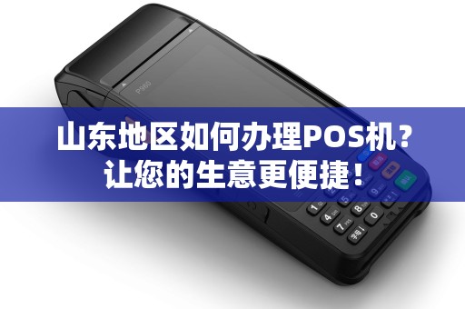 山东地区如何办理POS机？让您的生意更便捷！