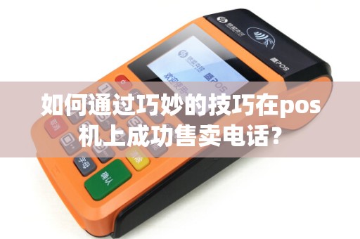 如何通过巧妙的技巧在pos机上成功售卖电话？