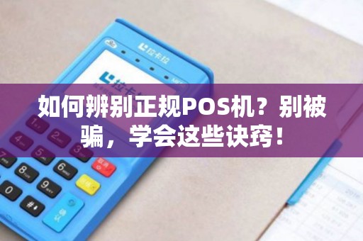 如何辨别正规POS机？别被骗，学会这些诀窍！