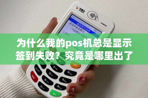 为什么我的pos机总是显示签到失败？究竟是哪里出了问题？