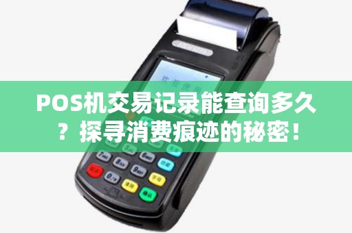 POS机交易记录能查询多久？探寻消费痕迹的秘密！