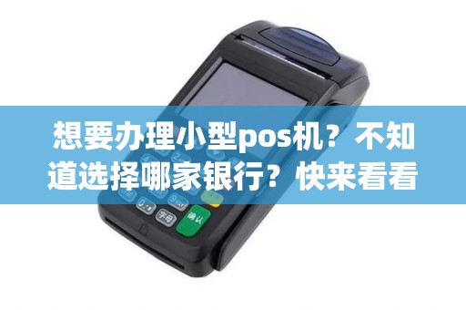 想要办理小型pos机？不知道选择哪家银行？快来看看这里的建议吧！