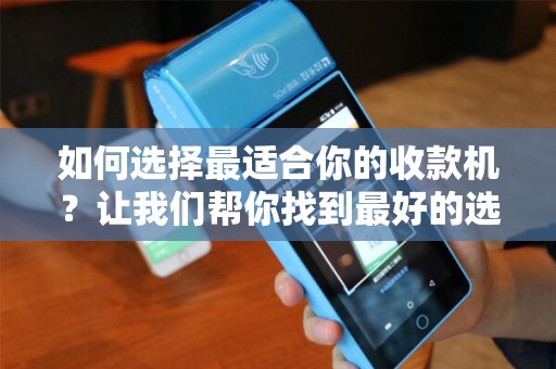 如何选择最适合你的收款机？让我们帮你找到最好的选择！