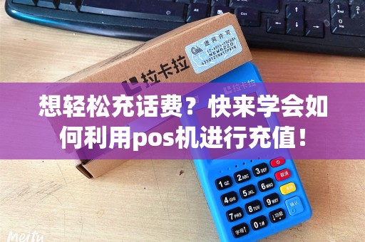 想轻松充话费？快来学会如何利用pos机进行充值！